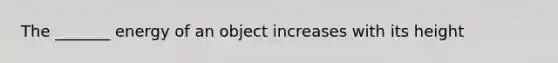 The _______ energy of an object increases with its height