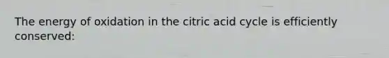 The energy of oxidation in the citric acid cycle is efficiently conserved: