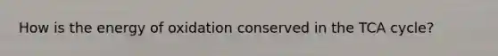 How is the energy of oxidation conserved in the TCA cycle?