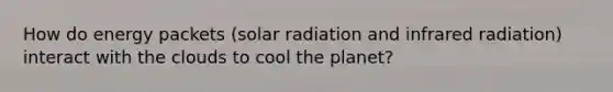 How do energy packets (solar radiation and infrared radiation) interact with the clouds to cool the planet?