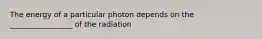 The energy of a particular photon depends on the _________________ of the radiation