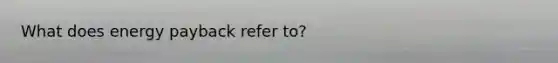 What does energy payback refer to?