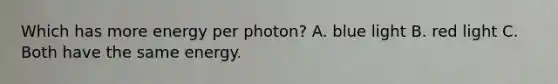 Which has more energy per photon? A. blue light B. red light C. Both have the same energy.