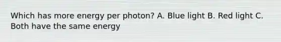 Which has more energy per photon? A. Blue light B. Red light C. Both have the same energy