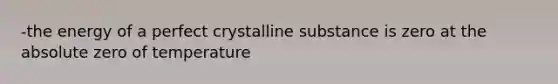 -the energy of a perfect crystalline substance is zero at the absolute zero of temperature