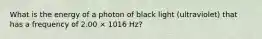 What is the energy of a photon of black light (ultraviolet) that has a frequency of 2.00 × 1016 Hz?