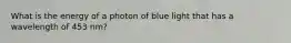 What is the energy of a photon of blue light that has a wavelength of 453 nm?