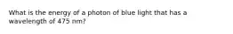 What is the energy of a photon of blue light that has a wavelength of 475 nm?