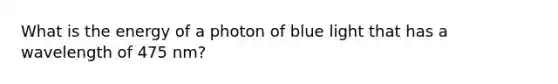 What is the energy of a photon of blue light that has a wavelength of 475 nm?