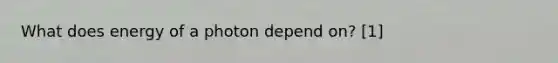 What does energy of a photon depend on? [1]