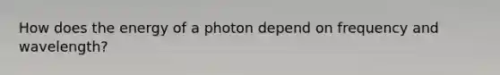 How does the energy of a photon depend on frequency and wavelength?