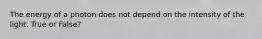 The energy of a photon does not depend on the intensity of the light. True or False?