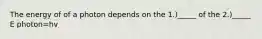 The energy of of a photon depends on the 1.)_____ of the 2.)_____ E photon=hv