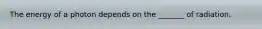 The energy of a photon depends on the _______ of radiation.