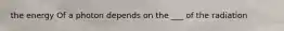 the energy Of a photon depends on the ___ of the radiation