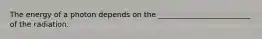 The energy of a photon depends on the _________________________ of the radiation.