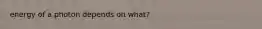 energy of a photon depends on what?