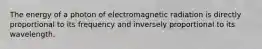 The energy of a photon of electromagnetic radiation is directly proportional to its frequency and inversely proportional to its wavelength.