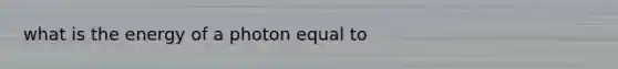 what is the energy of a photon equal to