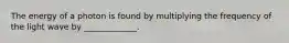 The energy of a photon is found by multiplying the frequency of the light wave by _____________.