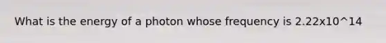 What is the energy of a photon whose frequency is 2.22x10^14