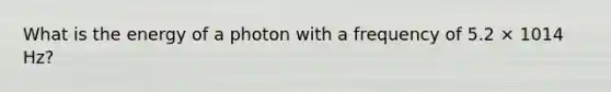 What is the energy of a photon with a frequency of 5.2 × 1014 Hz?