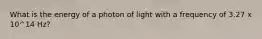 What is the energy of a photon of light with a frequency of 3.27 x 10^14 Hz?