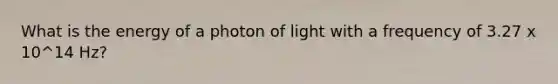 What is the energy of a photon of light with a frequency of 3.27 x 10^14 Hz?