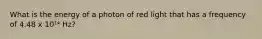 What is the energy of a photon of red light that has a frequency of 4.48 x 10¹⁴ Hz?