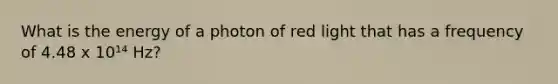 What is the energy of a photon of red light that has a frequency of 4.48 x 10¹⁴ Hz?