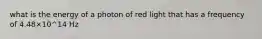 what is the energy of a photon of red light that has a frequency of 4.48×10^14 Hz