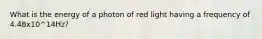 What is the energy of a photon of red light having a frequency of 4.48x10^14Hz?