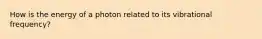 How is the energy of a photon related to its vibrational frequency?