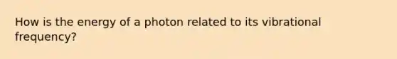 How is the energy of a photon related to its vibrational frequency?
