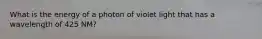 What is the energy of a photon of violet light that has a wavelength of 425 NM?