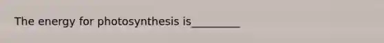 The energy for photosynthesis is_________