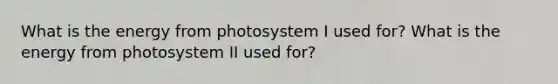 What is the energy from photosystem I used for? What is the energy from photosystem II used for?