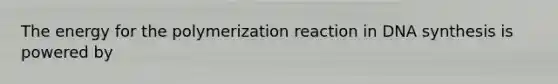 The energy for the polymerization reaction in DNA synthesis is powered by
