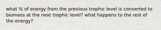what % of energy from the previous trophic level is converted to biomass at the next trophic level? what happens to the rest of the energy?