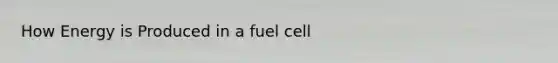 How Energy is Produced in a fuel cell