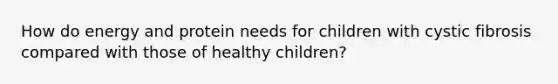 How do energy and protein needs for children with cystic fibrosis compared with those of healthy children?