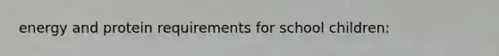 energy and protein requirements for school children:
