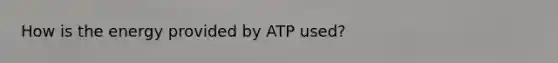 How is the energy provided by ATP used?