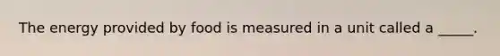 The energy provided by food is measured in a unit called a _____.