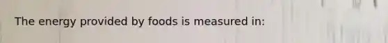 The energy provided by foods is measured in: