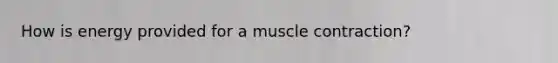 How is energy provided for a muscle contraction?