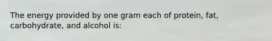 The energy provided by one gram each of protein, fat, carbohydrate, and alcohol is: