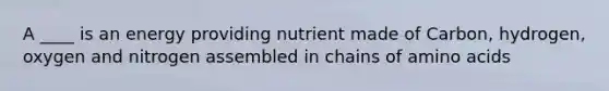 A ____ is an energy providing nutrient made of Carbon, hydrogen, oxygen and nitrogen assembled in chains of amino acids