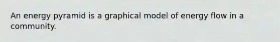 An energy pyramid is a graphical model of <a href='https://www.questionai.com/knowledge/kwLSHuYdqg-energy-flow' class='anchor-knowledge'>energy flow</a> in a community.