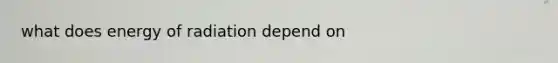 what does energy of radiation depend on